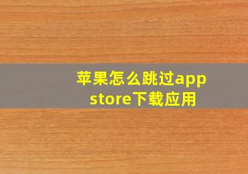 苹果怎么跳过app store下载应用